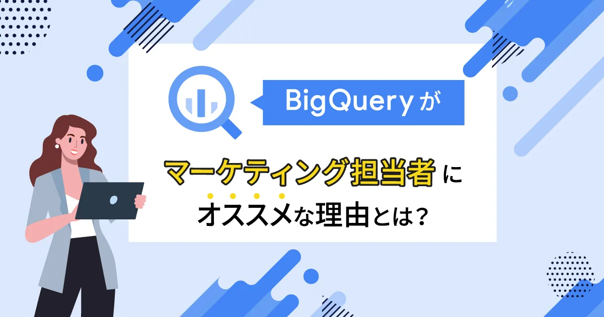 BigQuery がマーケティング担当者にオススメな理由とは？