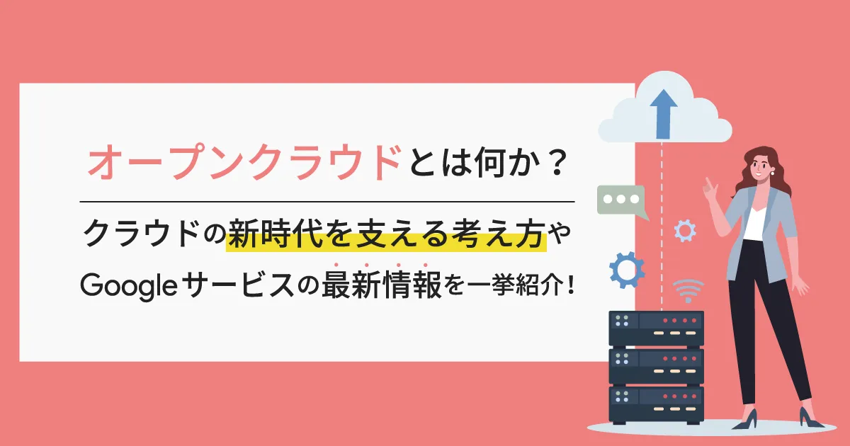 オープンクラウドとは何か？クラウドの新時代を支える考え方や Google サービスの最新情報を一挙紹介！