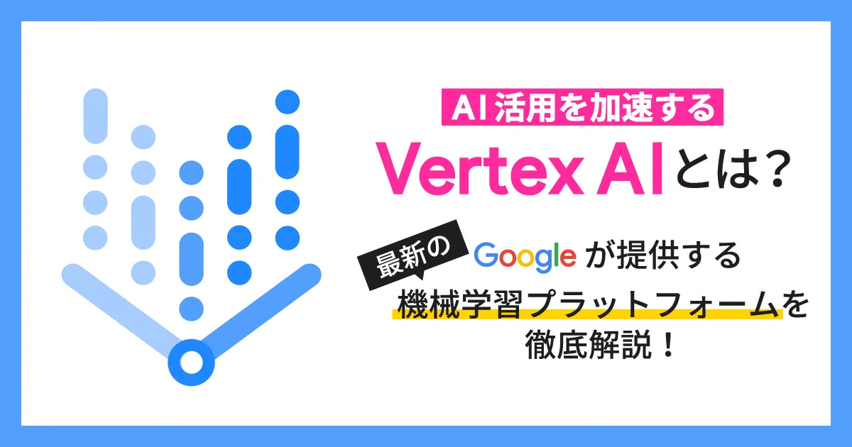 Vertex AI とは？ Google が提供する最新の機械学習プラットフォームを徹底解説！