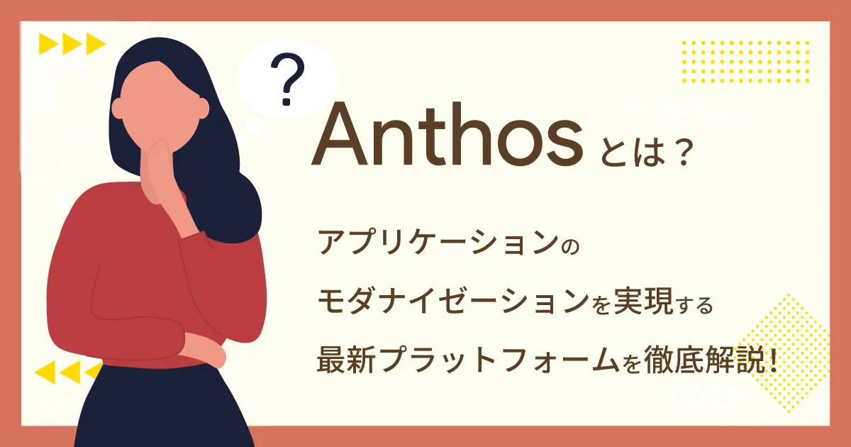 Anthos とは何か？オンプレミス環境のモダナイズやハイブリッドクラウドの高度化まで一挙に解説！