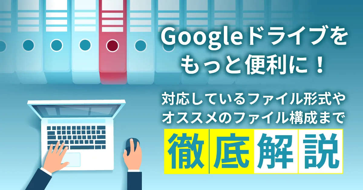 Google ドライブに対応しているファイル形式からオススメのファイル構成まで徹底解説！