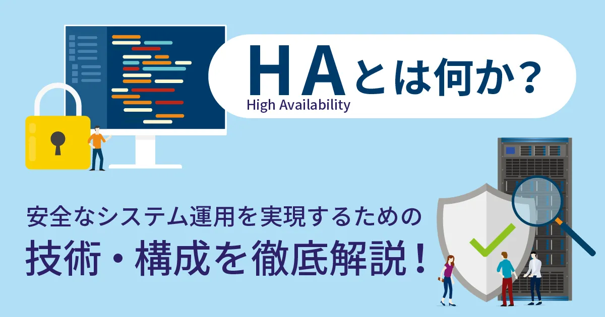 HA（ High Availability ）とは？安全なシステム運用を実現するための技術・構成を徹底解説！