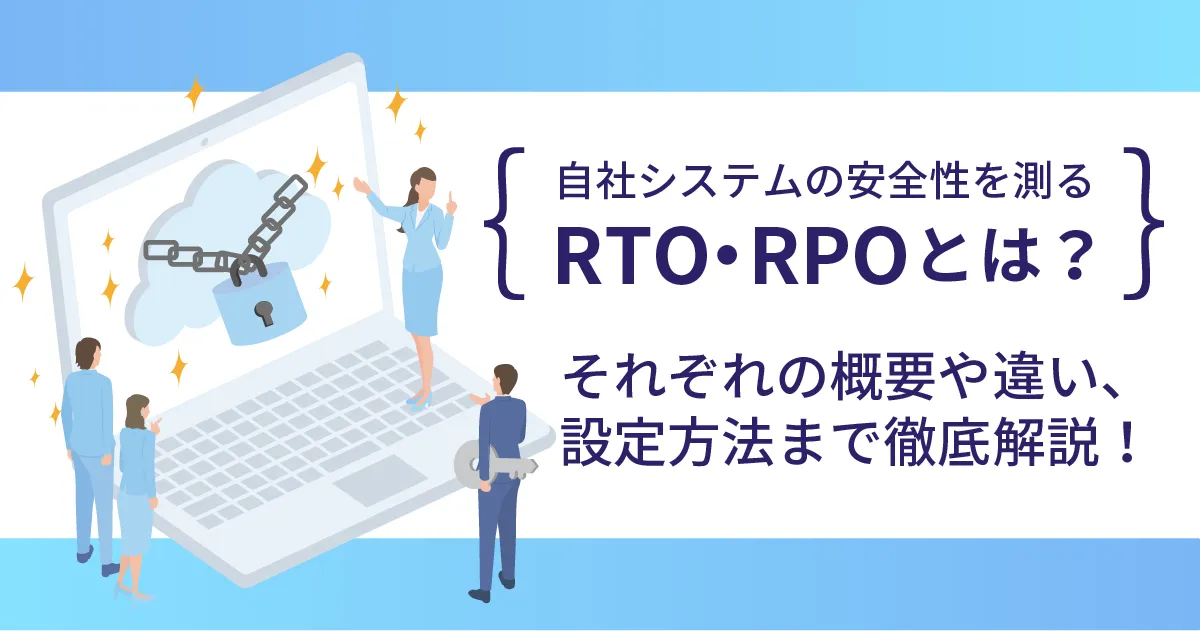 自社システムの安全性を測る RTO ・ RPO とは？それぞれの概要や違い、設定方法まで徹底解説！