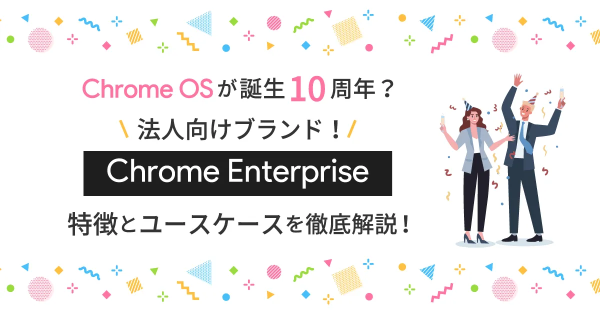 Chromebookの法人向けブランド Chrome Enterprise の特徴とユースケースを徹底解説！