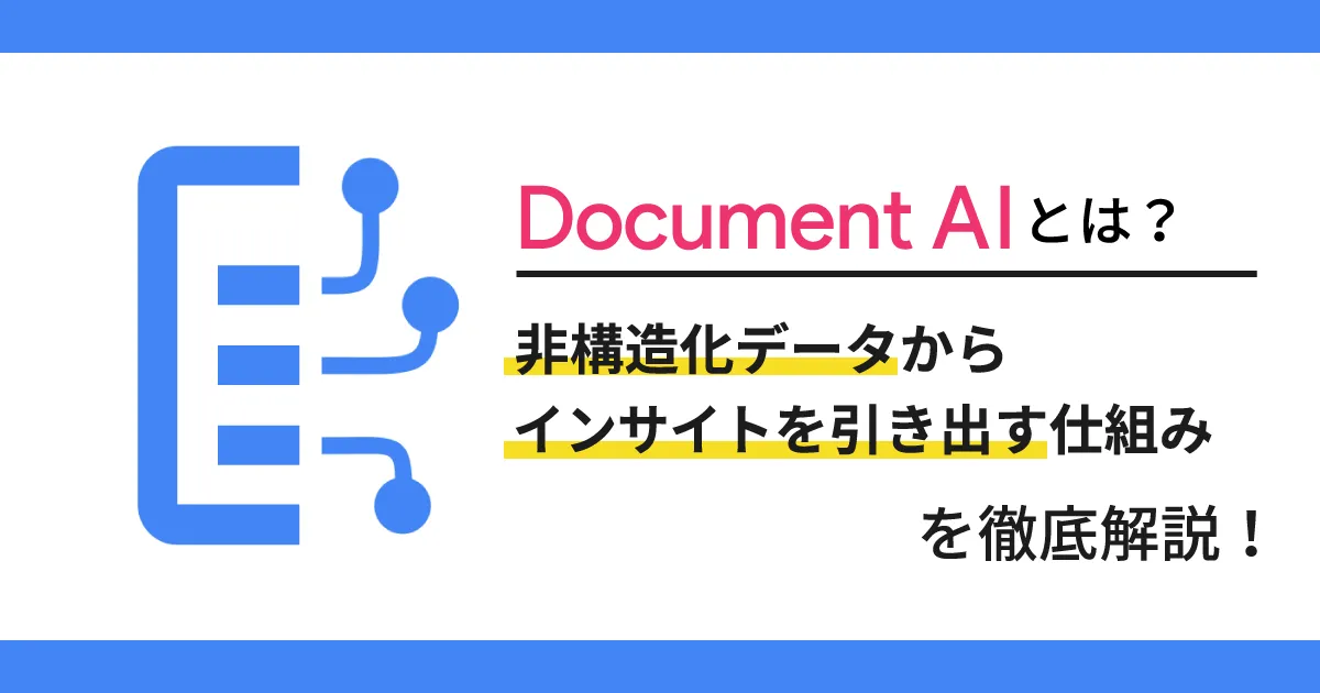 Document AI とは？非構造化データからインサイトを引き出す仕組みを徹底解説！