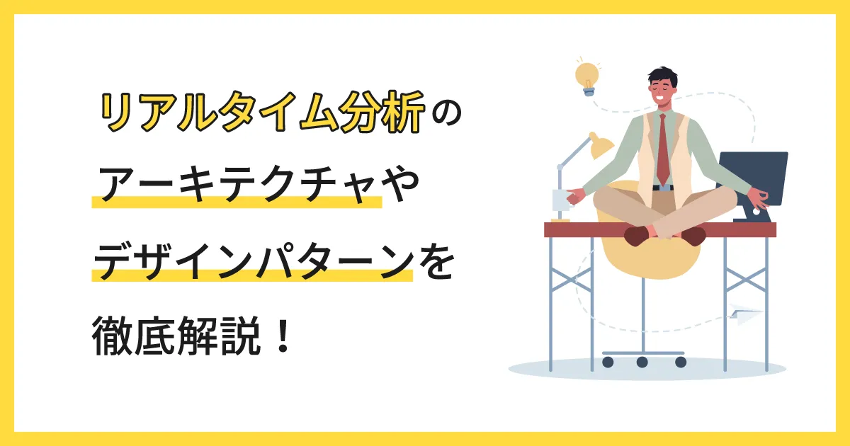 リアルタイム分析のアーキテクチャやデザインパターンを徹底解説！