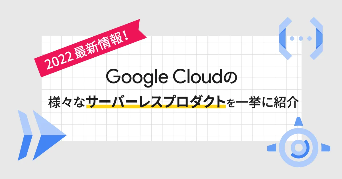 2022最新情報！ Google Cloud （GCP）の様々なサーバーレスプロダクトを一挙に紹介