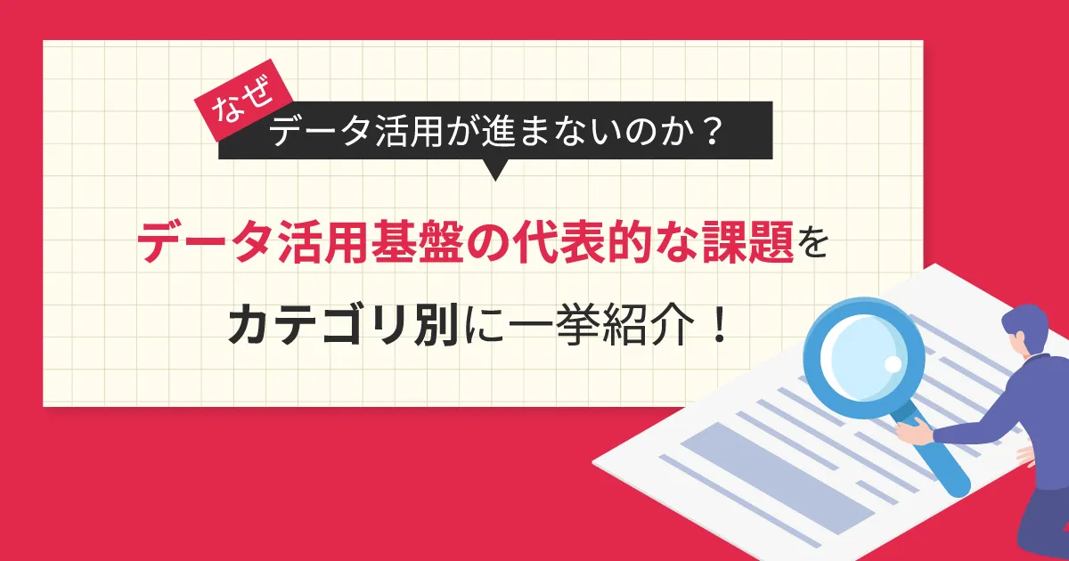 なぜデータ活用が進まないのか？データ活用基盤の代表的な課題をカテゴリ別に一挙紹介！