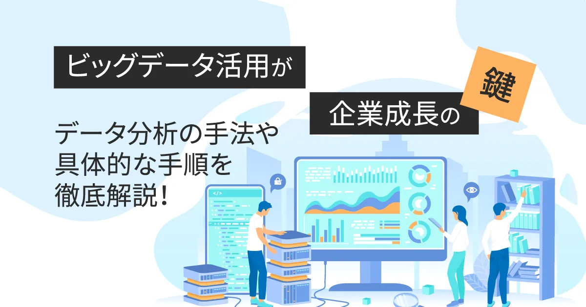 ビッグデータ活用が企業成長の鍵！データ分析の手法や具体的な手順を徹底解説！