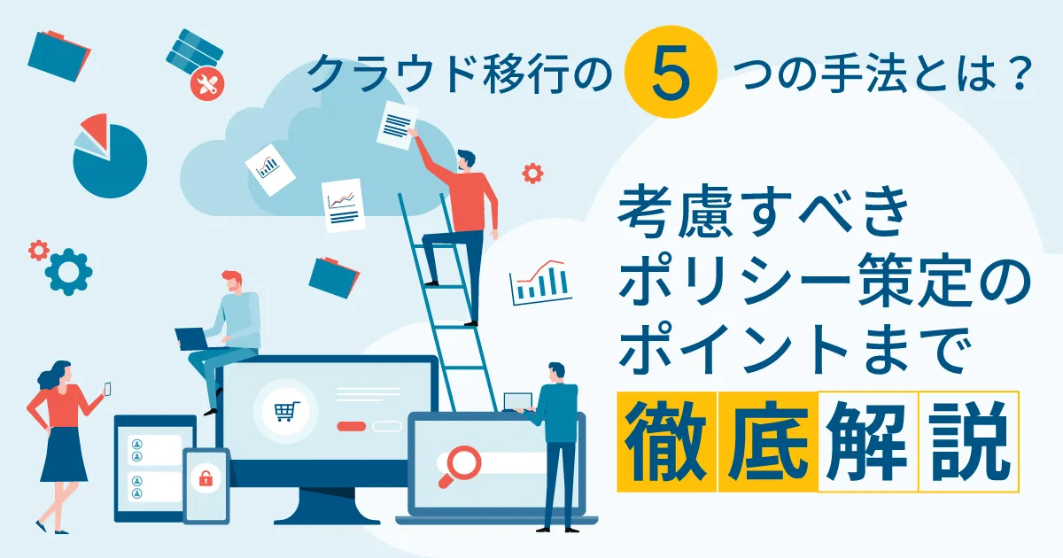 クラウド移行の 5 つの手法とは？考慮すべきポリシー策定のポイントまで徹底解説！