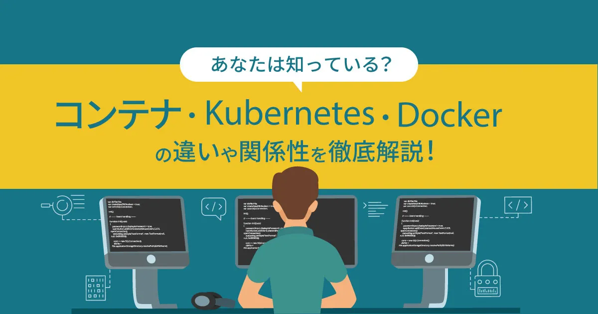 コンテナ・ Kubernetes ・ Docker の違いや関係性を徹底解説！