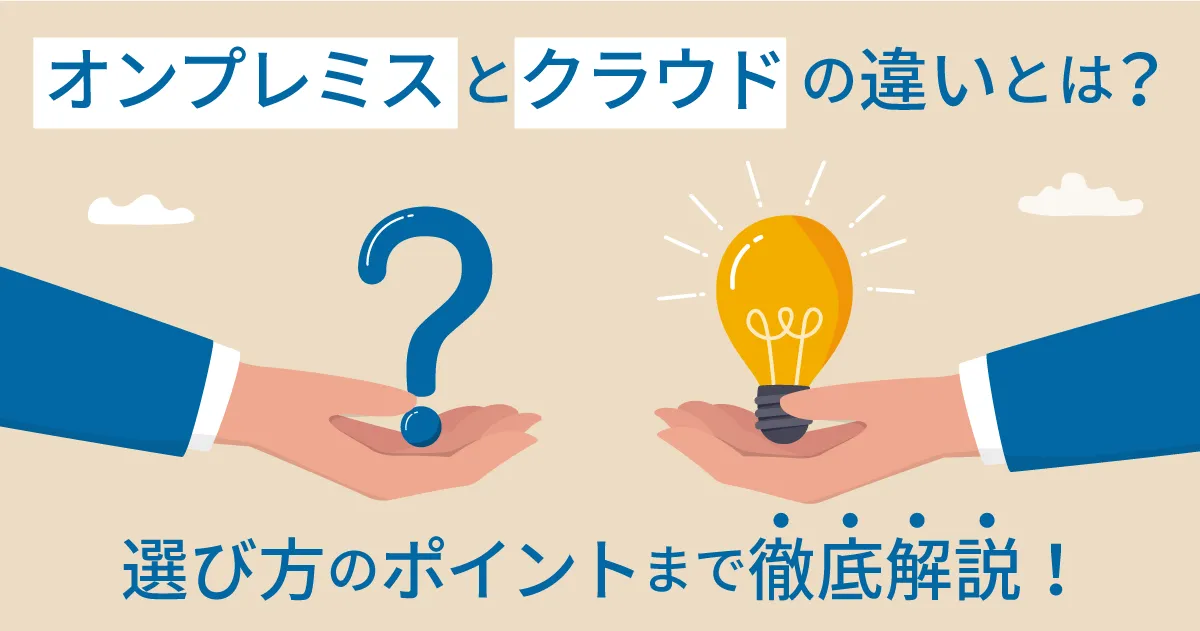 オンプレミスとクラウドの違いとは？選び方のポイントまで徹底解説！