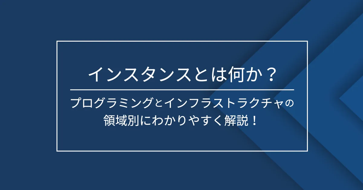 インスタンスとは何か？プログラミングとインフラストラクチャの領域別にわかりやすく解説！