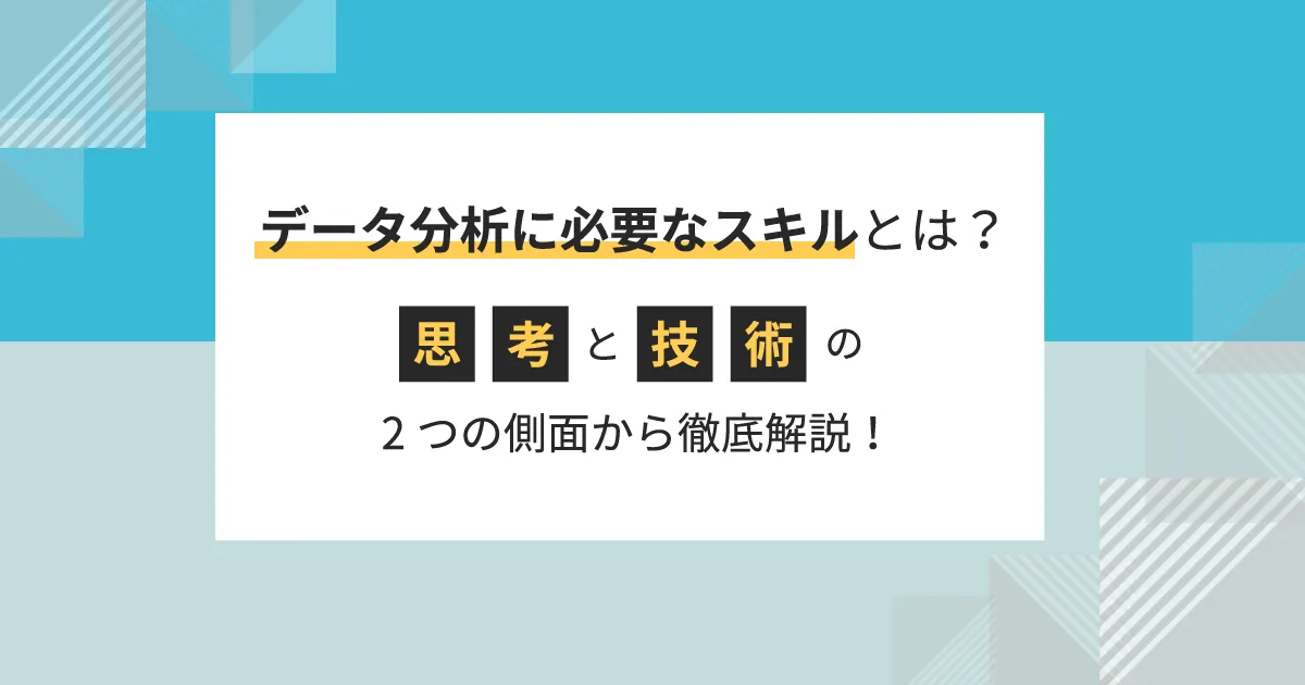 データ分析に必要なスキルとは？「思考」と「技術」の2つの側面から徹底解説！