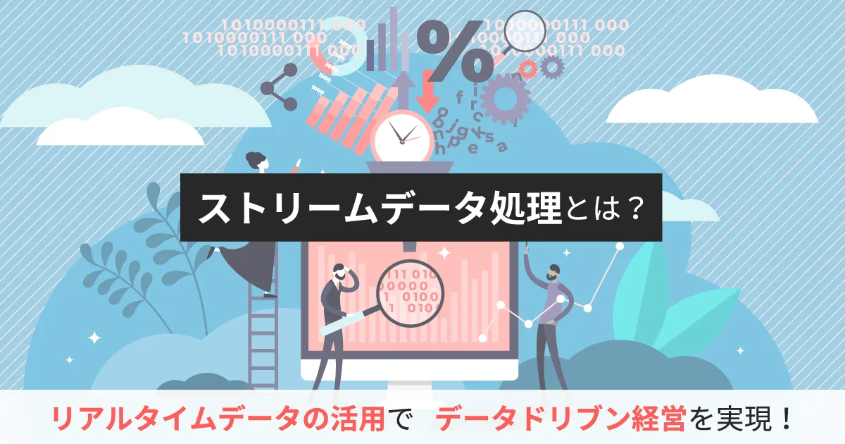 ストリームデータ処理とは？リアルタイムデータの活用でデータドリブン経営を実現！