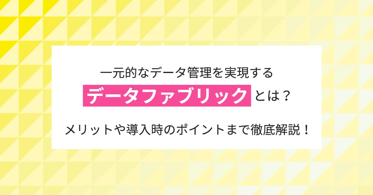 一元的なデータ管理を実現するデータファブリックとは？メリットや導入時のポイントまで徹底解説！