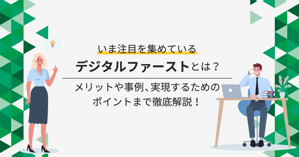 いま注目を集めているデジタルファーストとは？メリットや事例、実現するためのポイントまで徹底解説！