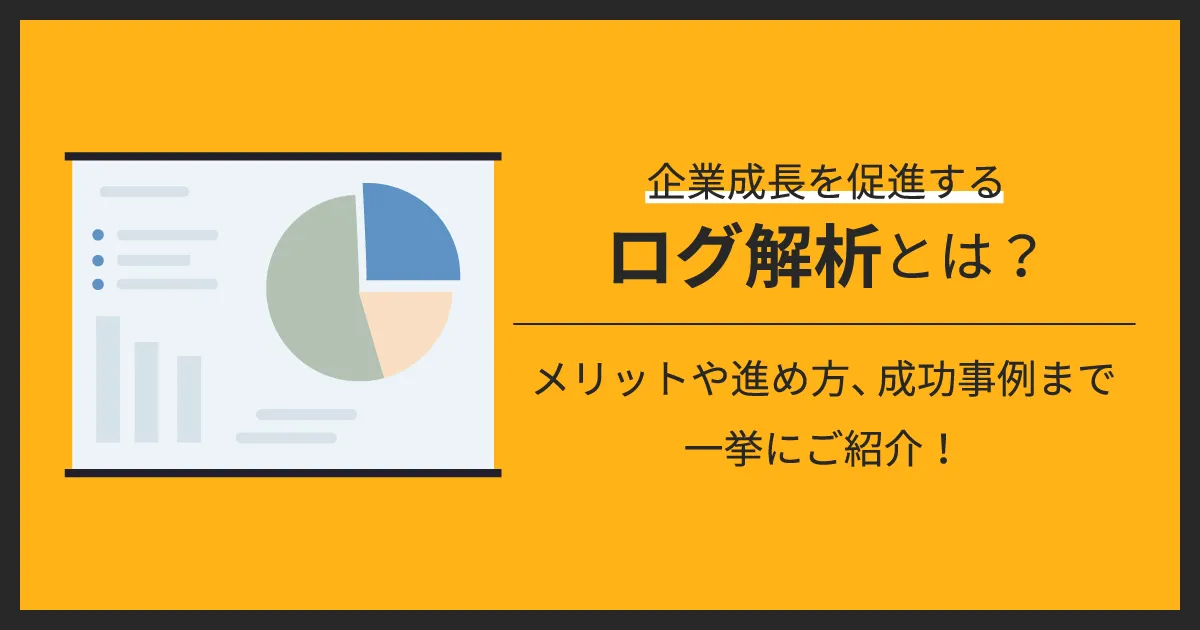 企業成長を促進するログ解析とは？メリットや進め方、成功事例まで一挙にご紹介！