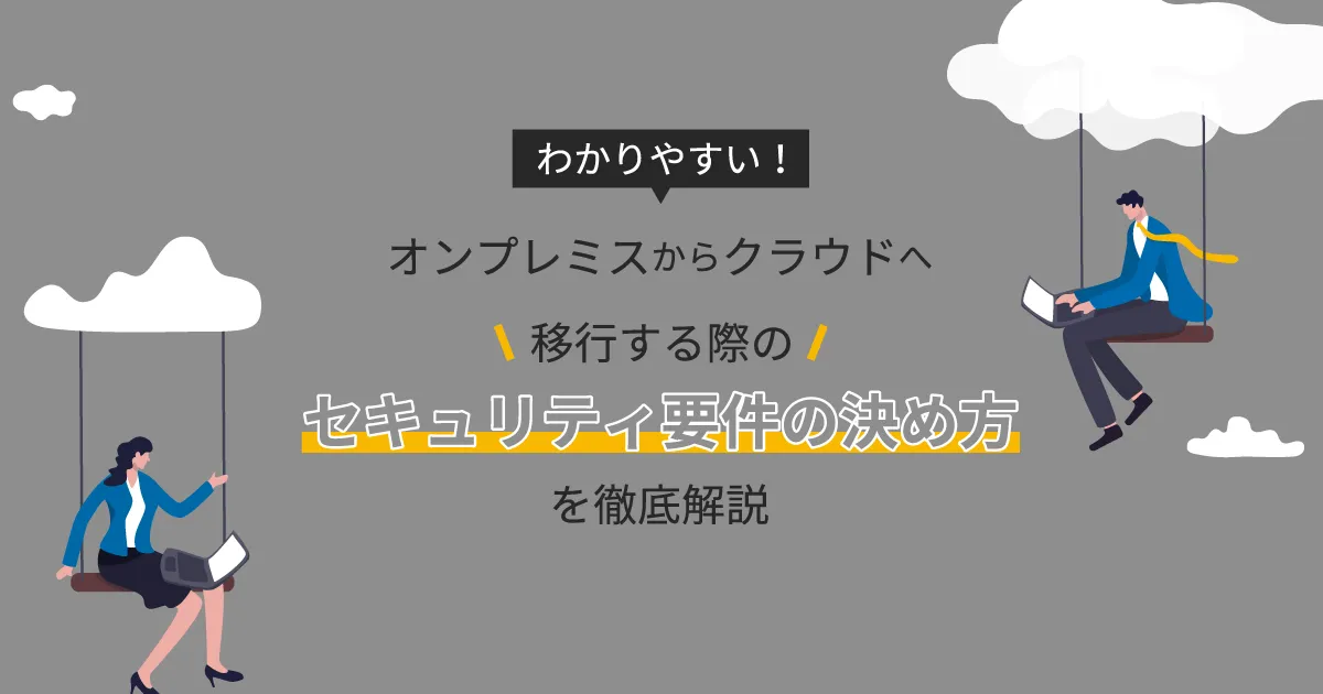 オンプレミスからクラウドへ移行する際のセキュリティ要件の決め方を徹底解説