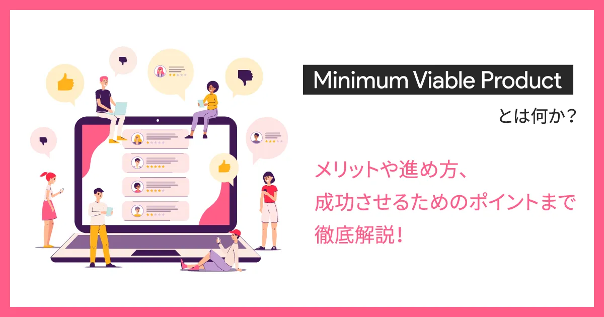 Minimum Viable Product （MVP）とは？メリットや進め方、成功させるためのポイントまで徹底解説！