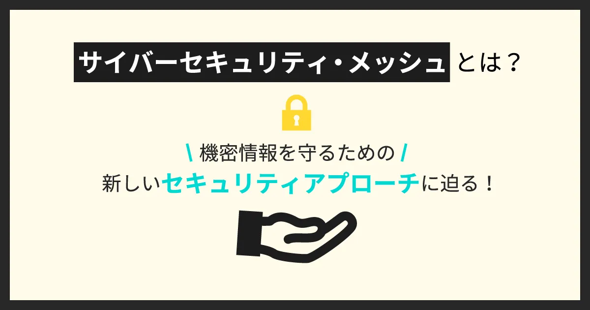 サイバーセキュリティ・メッシュとは？機密情報を守るための新しいセキュリティアプローチに迫る！