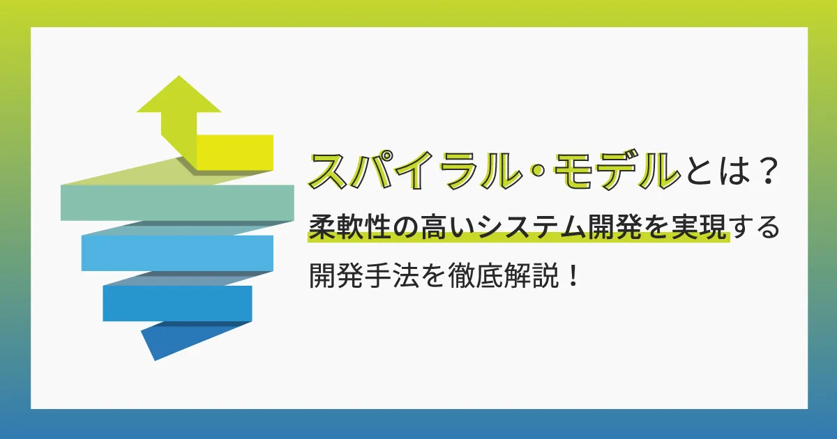 スパイラル・モデルとは？柔軟性の高いシステム開発を実現する開発手法を徹底解説！