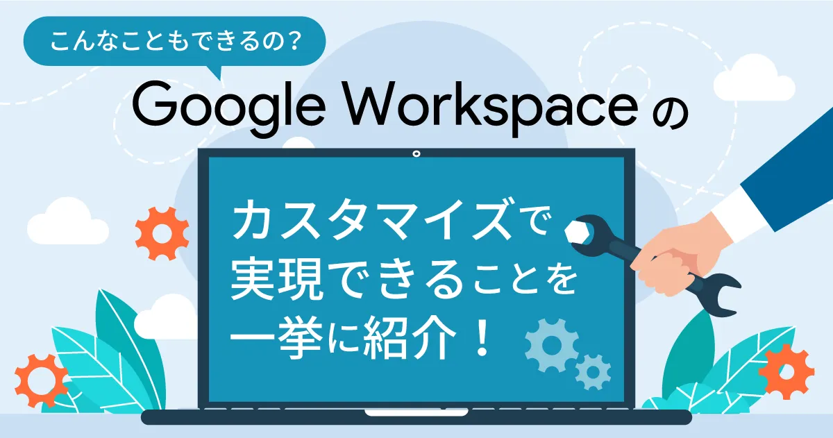 こんなこともできるの？ Google Workspace  （旧 G Suite ）のカスタマイズで実現できることを一挙に紹介！