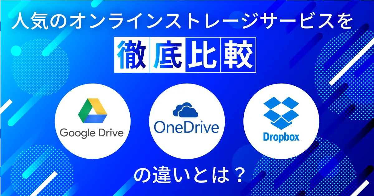 人気のオンラインストレージサービスを徹底比較！ Google ドライブ、One Drive、Dropboxの違いとは？