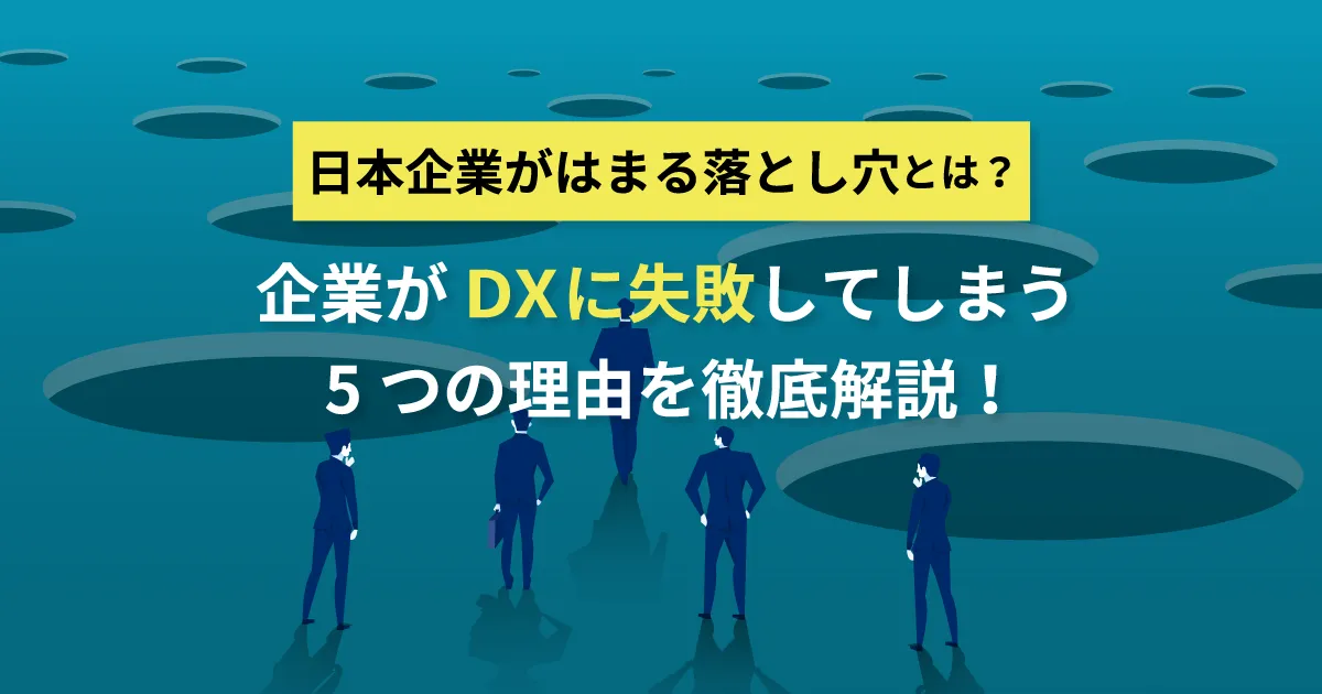 日本企業がはまる落とし穴とは？企業が DX に失敗してしまう5つの理由を徹底解説！