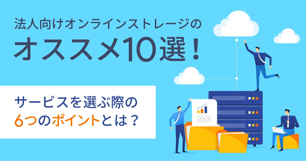 法人向けオンラインストレージのオススメ 10 選！サービスを選ぶ際の 6 つのポイントとは？