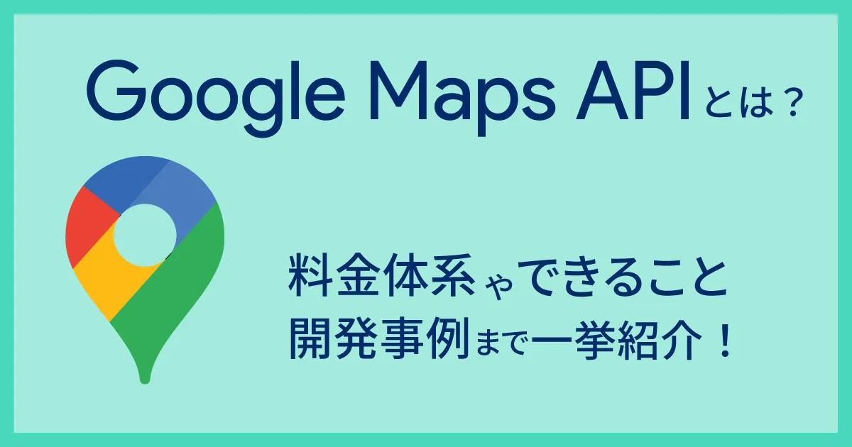 Google Maps API とは？料金体系やできること、開発事例まで一挙に紹介！