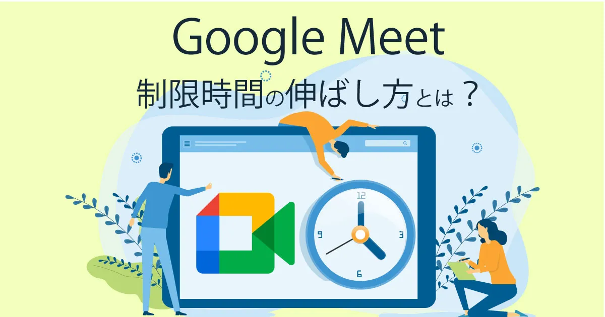 ビジネス利用でも安心！ Google Meet の制限時間の伸ばし方とは？